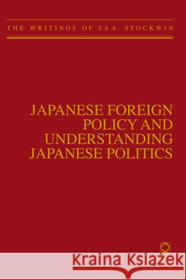 Japanese Foreign Policy and Understanding Japanese Politics: The Writings of J.A.A. Stockwin J. a. a. Stockwin 9789004219618 Global Oriental