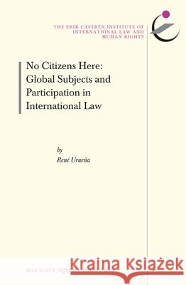 No Citizens Here: Global Subjects and Participation in International Law Ren Uruena Rene Uruena Rene Uru 9789004220690 Martinus Nijhoff Publishers / Brill Academic