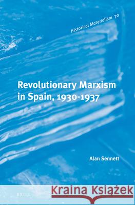 Revolutionary Marxism in Spain, 1930-1937 Alan Sennett 9789004221079 Brill Academic Publishers
