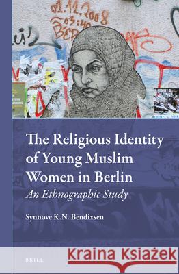 The Religious Identity of Young Muslim Women in Berlin: An Ethnographic Study Synnove Bendixsen   9789004221161
