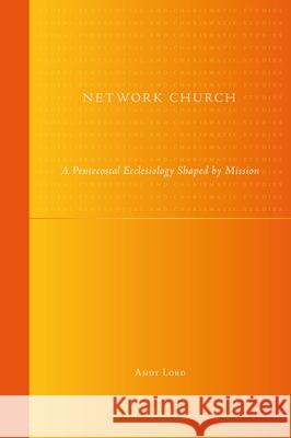 Network Church: A Pentecostal Ecclesiology Shaped by Mission Andy Lord 9789004222021 Brill Academic Publishers