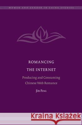 Romancing the Internet: Producing and Consuming Chinese Web Romance Jin Feng 9789004222052 Brill