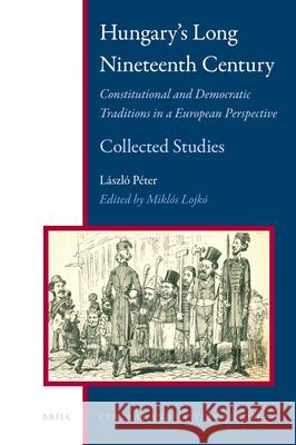 Hungary's Long Nineteenth Century: Constitutional and Democratic Traditions in a European Perspective Laszlo Péter, Miklós Lojkó 9789004222120 Brill