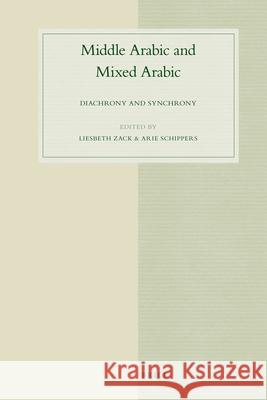 Middle Arabic and Mixed Arabic: Diachrony and Synchrony Liesbeth Zack, Arie Schippers 9789004222298