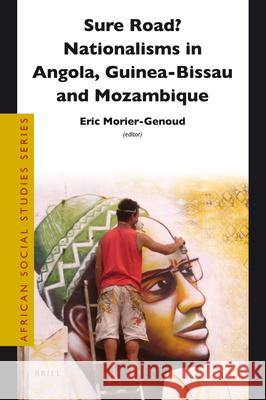 Sure Road? Nationalisms in Angola, Guinea-Bissau and Mozambique Eric Morier-Genoud 9789004222618