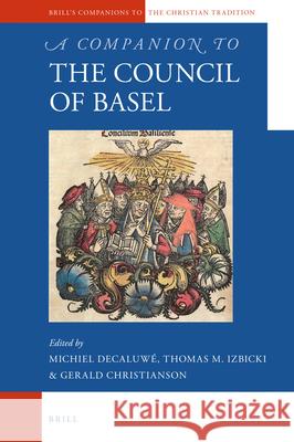 A Companion to the Council of Basel Michiel Decaluwe, Thomas M. Izbicki, Gerald Christianson 9789004222649 Brill