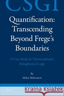 Quantification: Transcending Beyond Frege's Boundaries: A Case Study in Transcendental-Metaphysical Logic Aleksy Molczanow Aleksy Moczanow 9789004222694 Brill Academic Publishers