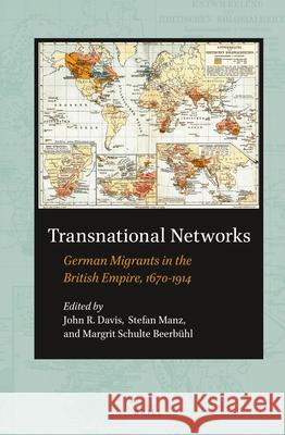 Transnational Networks: German Migrants in the British Empire, 1670-1914 John Davis, Stefan Manz, Margrit Schulte Beerbühl 9789004223493 Brill