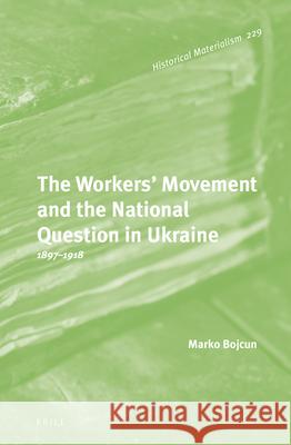 The Workers' Movement and the National Question in Ukraine: 1897-1918 Marko Bojcun 9789004223707