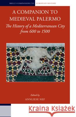 A Companion to Medieval Palermo: The History of a Mediterranean City from 600 to 1500 Anneliese Nef 9789004223929 Brill