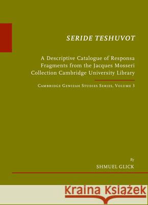 Seride Teshuvot: A Descriptive Catalogue of Responsa Fragments from the Jacques Mosseri Collection Cambridge University Library. Cambri Shmuel Glick 9789004223950 Brill Academic Publishers