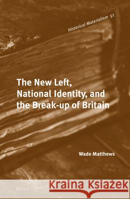 The New Left, National Identity, and the Break-Up of Britain Wade Matthews 9789004223967
