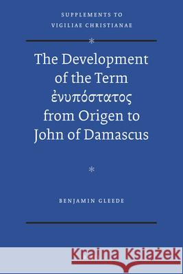 The Development of the Term ἐνυπόστατος From Origen to John of Damascus Gleede 9789004224193 Brill Academic Publishers