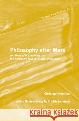 Philosophy After Marx: 100 Years of Misreadings and the Normative Turn in Political Philosophy Christoph Henning Max Henninger 9789004224278 Brill Academic Publishers