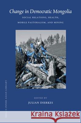 Change in Democratic Mongolia: Social Relations, Health, Mobile Pastoralism, and Mining Julian Dierkes 9789004224346