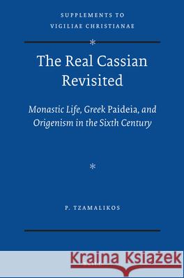 The Real Cassian Revisited: Monastic Life, Greek Paideia, and Origenism in the Sixth Century Panayiotis Tzamalikos P. Tzamalikos 9789004224407 Brill Academic Publishers