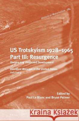 U.S. Trotskyism 1928-1965. Part III: Resurgence: Uneven and Combined Development. Dissident Marxism in the United States: Volume 4 Paul Blanc, Bryan D. Palmer 9789004224469 Brill