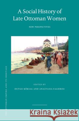 A Social History of Late Ottoman Women: New Perspectives Duygu Köksal, Anastasia Falierou 9789004225169 Brill