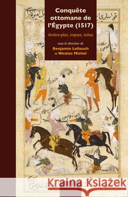 Conquête ottomane de l'Égypte (1517): Arrière-plan, impact, échos Benjamin Lellouch, Nicolas Michel 9789004225190 Brill