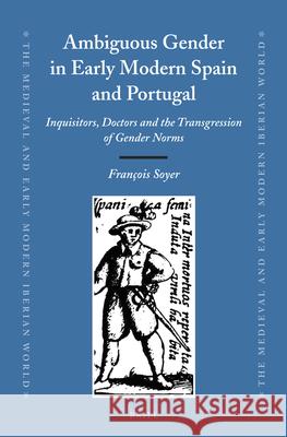 Ambiguous Gender in Early Modern Spain and Portugal: Inquisitors, Doctors and the Transgression of Gender Norms Francois Soyer 9789004225299