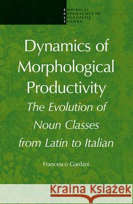 Dynamics of Morphological Productivity: The Evolution of Noun Classes from Latin to Italian Francesco Gardani 9789004225411
