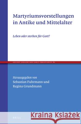 Martyriumsvorstellungen in Antike Und Mittelalter: Leben Oder Sterben Für Gott? Fuhrmann 9789004226302