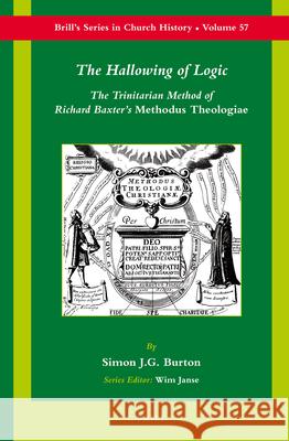 The Hallowing of Logic: The Trinitarian Method of Richard Baxter's Methodus Theologiae Simon J. G. Burton 9789004226401 Brill Academic Publishers