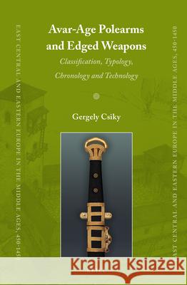 Avar-Age Polearms and Edged Weapons: Classification, Typology, Chronology and Technology Gergely Csiky 9789004226616 Brill
