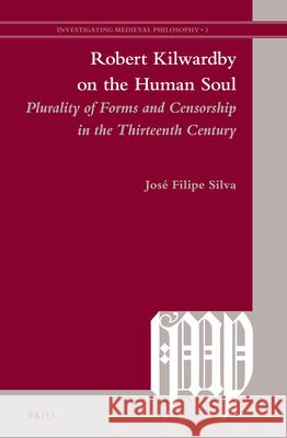 Robert Kilwardby on the Human Soul: Plurality of Forms and Censorship in the Thirteenth Century Jos Filipe Silva Jose Filipe Silva 9789004226623