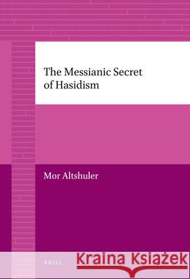 The Messianic Secret of Hasidism Mor Altshuler 9789004226722