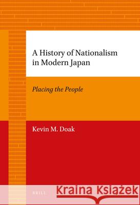A History of Nationalism in Modern Japan: Placing the People Kevin Doak 9789004226739