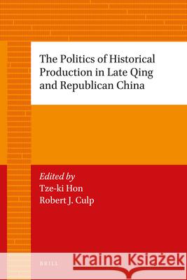 The Politics of Historical Production in Late Qing and Republican China Tze-ki Hon, Robert Culp 9789004226746