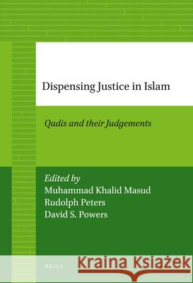 Dispensing Justice in Islam: Qadis and Their Judgements Muhammad Khalid Masud Rudolph Peters David Powers 9789004226838 Brill Academic Publishers
