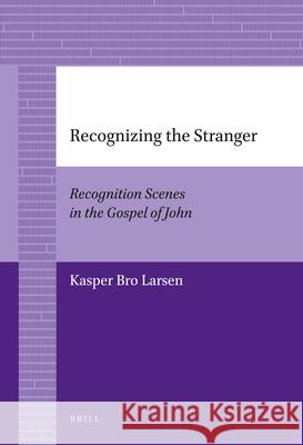 Recognizing the Stranger: Recognition Scenes in the Gospel of John Kasper Bro Larsen 9789004226883 Brill Academic Publishers