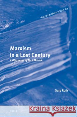 Marxism in a Lost Century: A Biography of Paul Mattick Gary Roth 9789004227798 Brill Academic Publishers