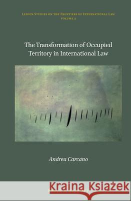 The Transformation of Occupied Territory in International Law Andrea Carcano 9789004227873 Brill - Nijhoff