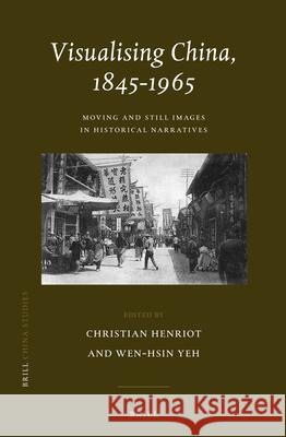 Visualising China, 1845-1965: Life/Still images in Historical Narratives Christian Henriot, Wen-hsin Yeh 9789004228207 Brill