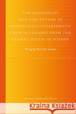 The Missionary Self-Perception of Pentecostal/Charismatic Church Leaders from the Global South in Europe: Bringing Back the Gospel Claudia W 9789004228306