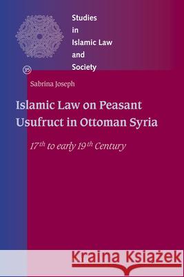 Islamic Law on Peasant Usufruct in Ottoman Syria: 17th to early 19th Century Sabrina Joseph 9789004228351 Brill