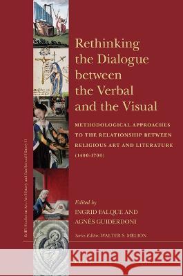 Rethinking the Dialogue Between the Verbal and the Visual: Methodological Approaches to the Relationship Between Religious Art and Literature (1400-17 Ingrid Falque Agn?s Guiderdoni 9789004228948 Brill