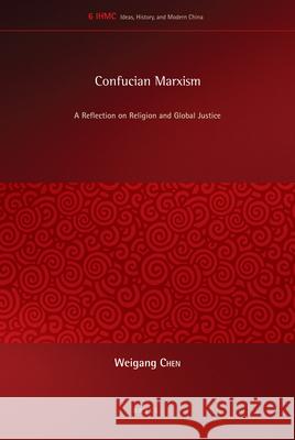 Confucian Marxism: A Reflection on Religion and Global Justice Weigang Chen 9789004228986