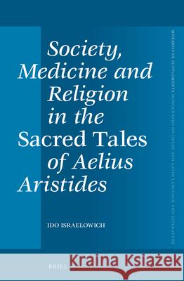 Society, Medicine and Religion in the Sacred Tales of Aelius Aristides Ido Israelowich 9789004229082 Brill Academic Publishers