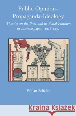 Public Opinion – Propaganda – Ideology: Theories on the Press and its Social Function in Interwar Japan, 1918-1937 Fabian Schäfer 9789004229136 Brill