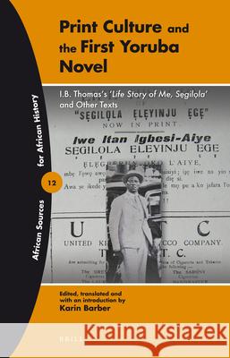 Print Culture and the First Yoruba Novel: I.B. Thomas's 'Life Story of Me, Segilola' and other texts Karin Barber 9789004229150 Brill