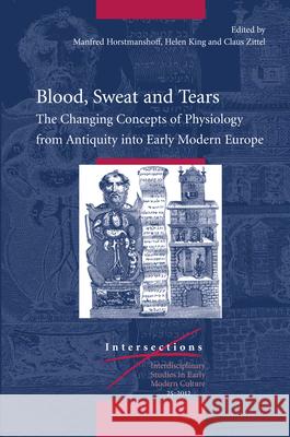 Blood, Sweat and Tears: The Changing Concepts of Physiology from Antiquity into Early Modern Europe Manfred Horstmanshoff, Helen King, Claus Zittel 9789004229181 Brill