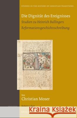 Die Dignität des Ereignisses: Studien zu Heinrich Bullingers Reformationsgeschichtsschreibung (set 2 volumes) Christian Moser 9789004229785 Brill