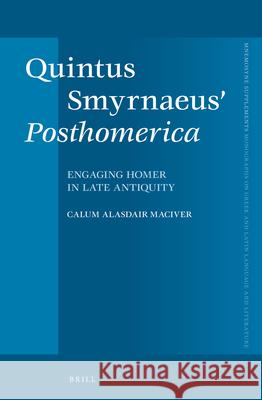 Quintus Smyrnaeus' Posthomerica: Engaging Homer in Late Antiquity Calum Alasdair Maciver 9789004230200 Brill Academic Publishers