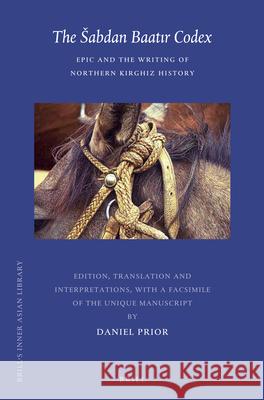 The Šabdan Baatır Codex: Epic and the Writing of Northern Kirghiz History Musa Chagataev, Belek Soltonoev, Shabdan Dzhantaev, Daniel Prior 9789004230408
