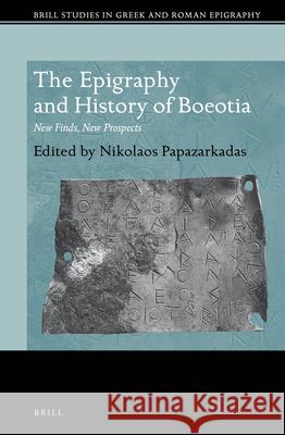 The Epigraphy and History of Boeotia: New Finds, New Prospects Nikolaos Papazarkadas 9789004230521 Brill Academic Publishers