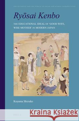 Ryōsai Kenbo: The Educational Ideal of 'Good Wife, Wise Mother' in Modern Japan Shizuko Koyama 9789004230613 Brill